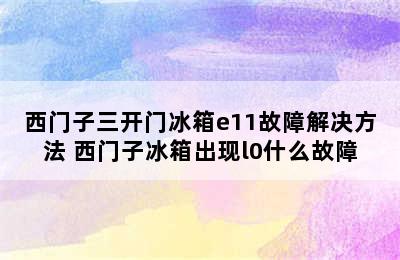 西门子三开门冰箱e11故障解决方法 西门子冰箱出现l0什么故障